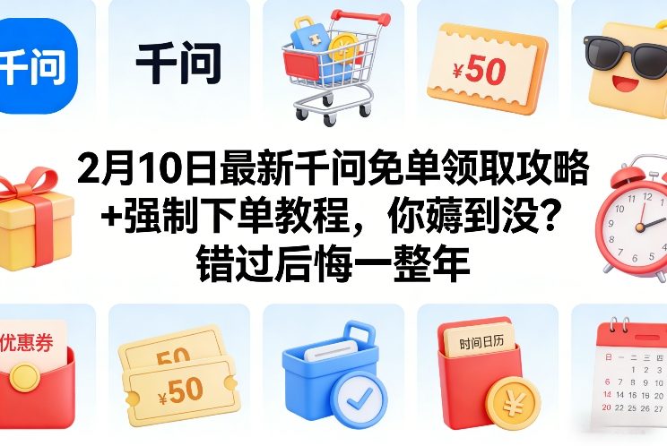 2月10日最新千问免单领取攻略+强制下单教程，你薅到没？错过后悔一整年-千寻创业网