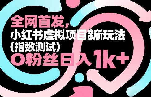 全网首发，小红书虚拟项目新玩法（指数测试），0粉丝日入1k+，整个玩法完整拆解！-千寻创业网