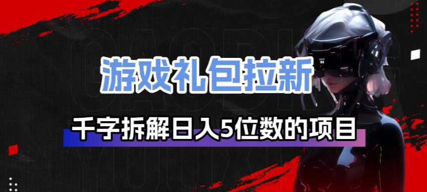 游戏礼包拉新_千字拆解日入5位数的项目逻辑-千寻创业网