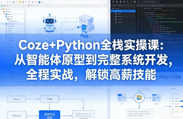 Coze+Python全栈实操课：从智能体原型到完整系统开发，全程实战，解锁高薪技能-千寻创业网