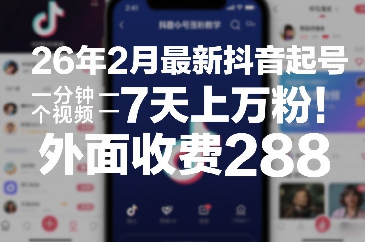 26年2月最新抖音起号涨粉教学，一分钟一个视频，7天上万粉，外面收费288-千寻创业网
