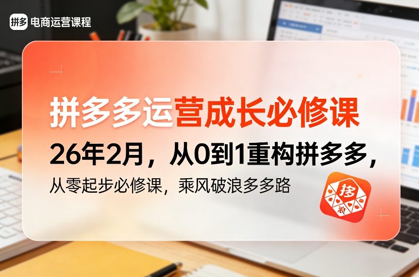 拼多多运营成长必修课26年2月，从0到1重构拼多多，从零起步必修课，乘风破浪多多路-千寻创业网