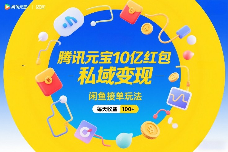 腾讯元宝10亿红包，私域变现，闲鱼接单玩法，每天收益100+-千寻创业网