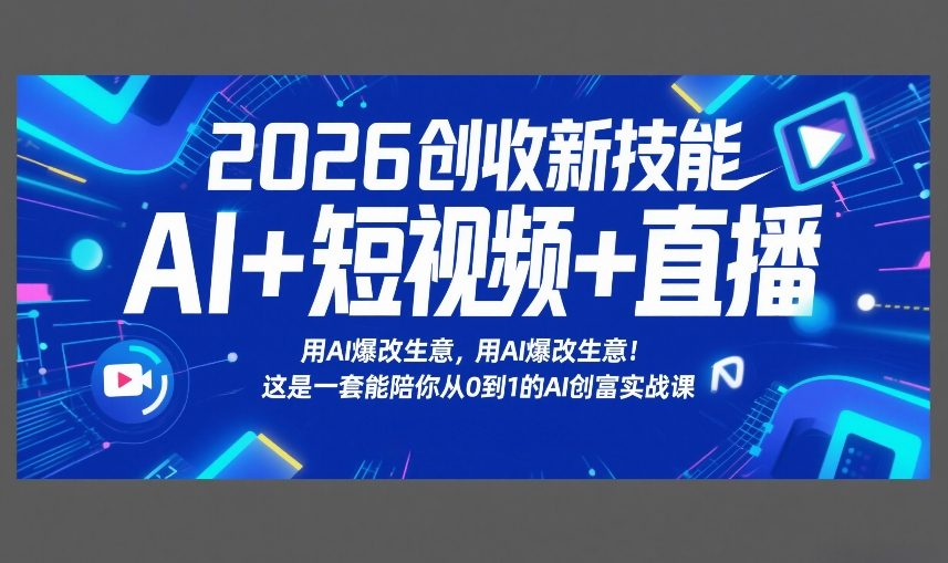 2026创收新技能AI+短视频+直播，用AI爆改生意，这是一套能陪你从0到1的AI创富实战课-千寻创业网