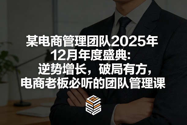 某电商管理团队2025年12月年度盛典：逆势增长，破局有方，电商老板必听的团队管理课-千寻创业网
