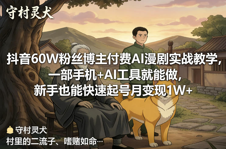 抖音60W粉丝博主付费AI漫剧实战教学，一部手机+AI工具就能做，新手也能快速起号月变现1W+-千寻创业网
