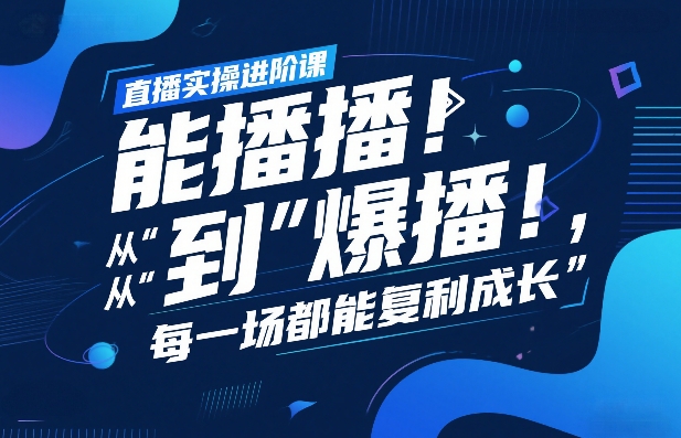 直播实操进阶课，直播经验复盘：从“能播”到“爆播”，每一场都能复利成长-千寻创业网