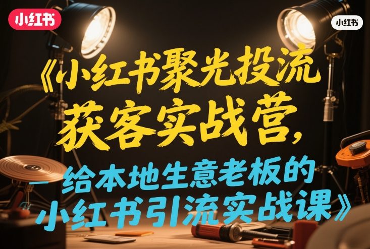 小红书聚光投流获客实战营，给本地生意老板的小红书引流实战课-千寻创业网