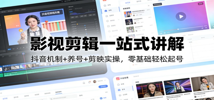 影视剪辑一站式讲解：抖音机制+养号+剪映实操，零基础轻松起号-千寻创业网