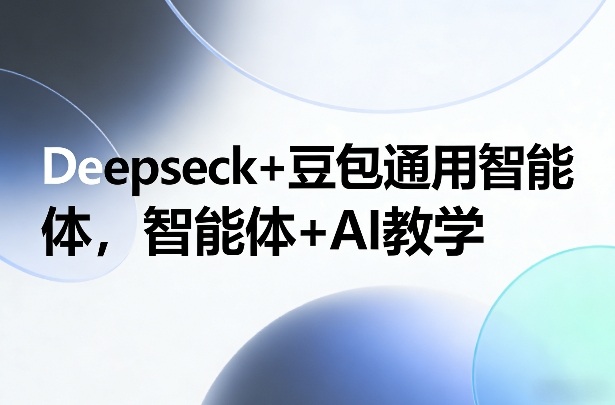 Deepseck+豆包通用智能体，智能体+AI教学-千寻创业网