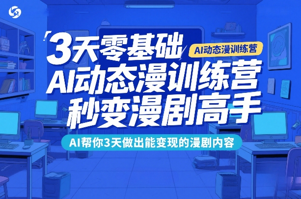 3天零基础AI动态漫训练营，秒变漫剧高手，AI帮你3天做出能变现的漫剧内容-千寻创业网