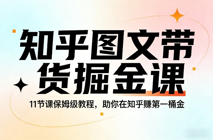 知乎图文带货掘金课，11节课保姆级教程，助你在知乎賺第一桶金-千寻创业网