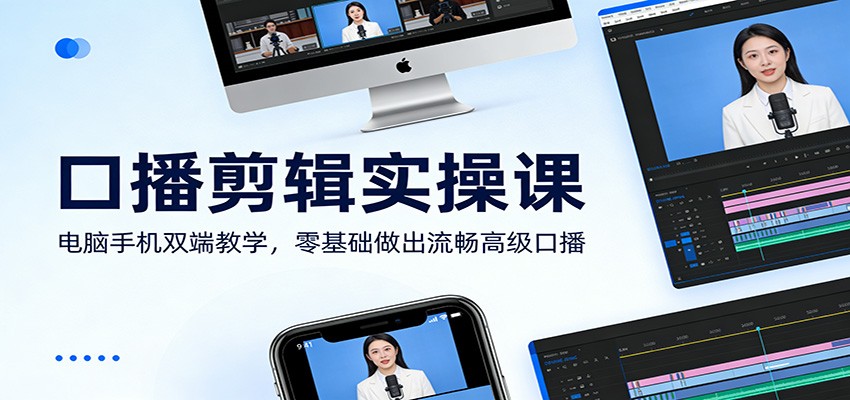 口播剪辑实操课：电脑手机双端教学，零基础做出流畅高级口播-千寻创业网