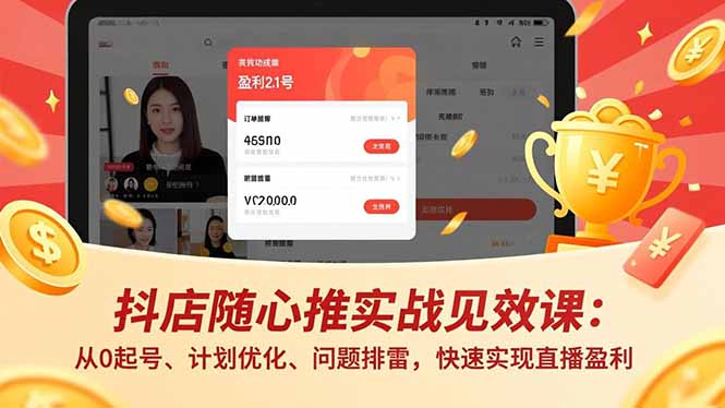 （17751期）抖店随心推实战见效课(更新)：从0起号、计划优化、问题排雷，快速实现直播盈利-千寻创业网
