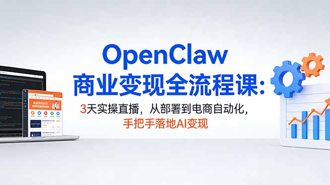 (17786期)OpenClaw商业变现全流程课:3天实操直播,从部署到电商自动化,手把手落地AI变现-千寻创业网