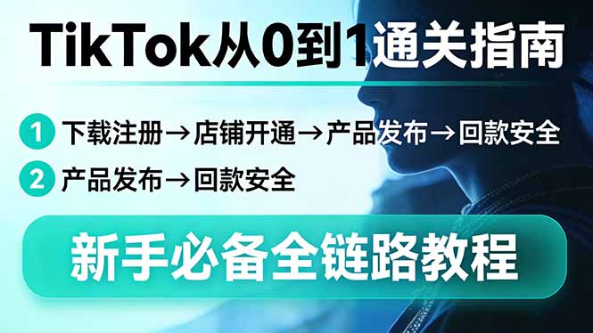 （17691期）TikTok从0到1通关指南：下载注册→店铺开通→产品发布→回款安全，新手必备全链路教程-千寻创业网