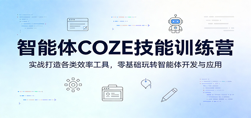 智能体COZE技能训练营：实战打造各类效率工具，零基础玩转智能体开发与应用-千寻创业网