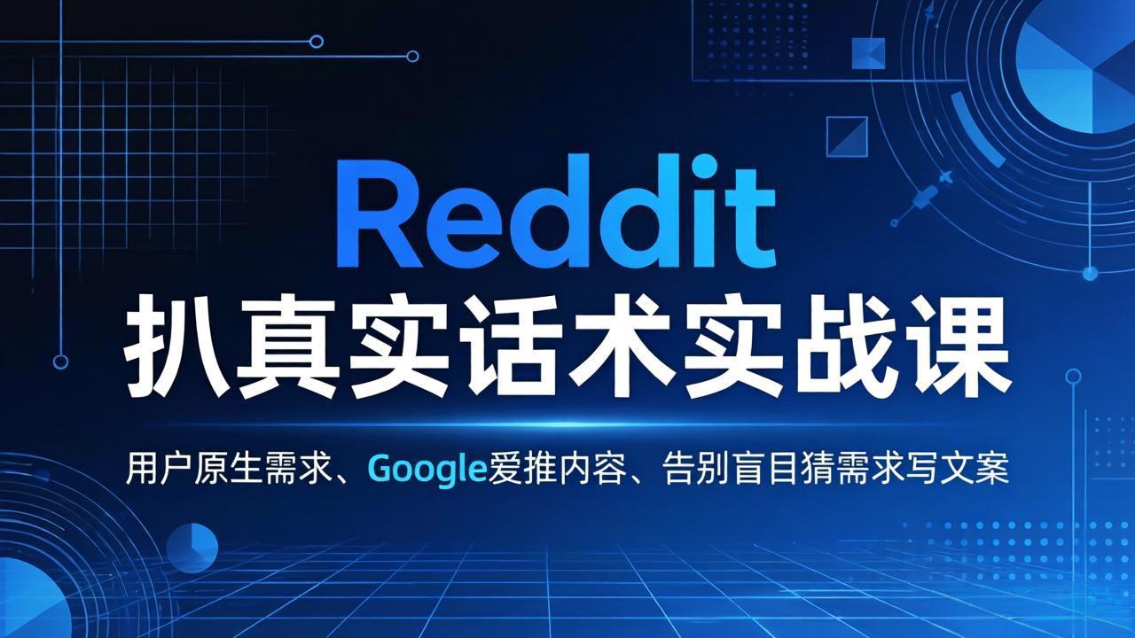 (17810期)Reddit 扒真实话术实战课:用用户原生需求做 Google 爱推内容,告别盲目猜需求写文案-千寻创业网