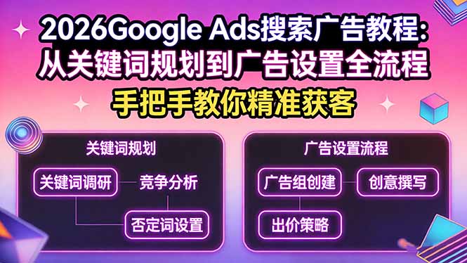（17641期）2026Google Ads搜索广告教程：从关键词规划到广告设置全流程，手把手教你精准获客-千寻创业网