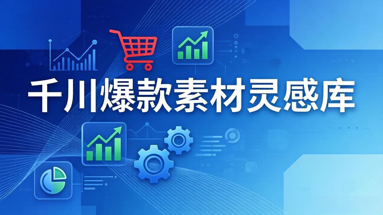 （17642期）千川爆款素材灵感库：16种产品属性+10种素材类型+三大主题句式，像查字典一样找灵感-千寻创业网