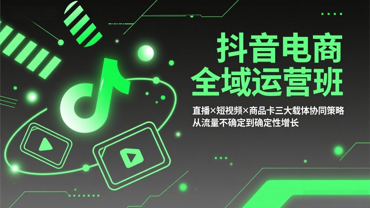 （17550期）抖音电商全域运营班：直播×短视频×商品卡三大载体协同策略，从流量不确定到确定性增长-千寻创业网