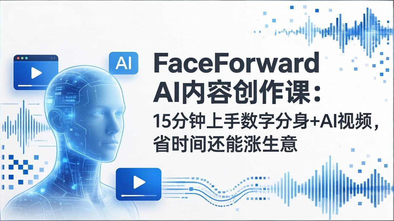 （17681期）FaceForward AI内容创作课：15分钟上手数字分身+AI视频，省时间还能涨生意-千寻创业网