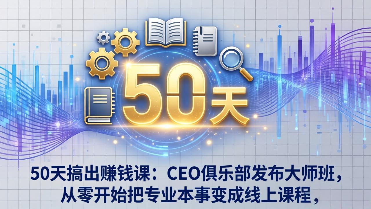 （17712期）50天搞出赚钱课：CEO俱乐部发布大师班，从零开始把专业本事变成线上课程-千寻创业网