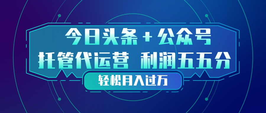 （17617期）头条加公众号 托管代运营 利润分成模式 轻松月入过万-千寻创业网
