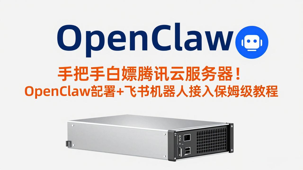 （17556期）手把手白嫖腾讯云服务器！OpenClaw部署+飞书机器人接入保姆级教程-千寻创业网