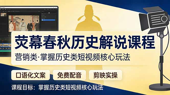 （17686期）荧幕春秋历史(营销类）解说课程：口语化文案+免费配音+剪映实操，掌握历史类短视频核心玩法-千寻创业网