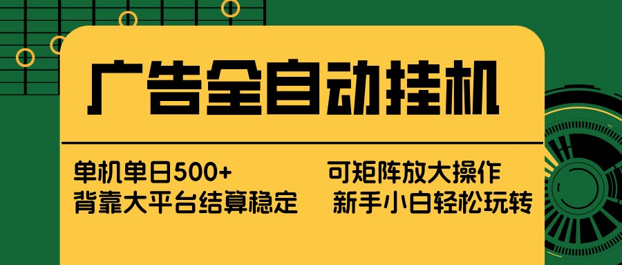 广告全自动挂机 单机单日500+ 矩阵放大 背靠大平台 绿色稳定 新手小白轻松玩转-千寻创业网