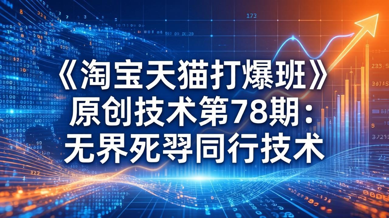 （17738期）《淘宝天猫打爆班》原创技术第78期：无界死怼同行技术-千寻创业网