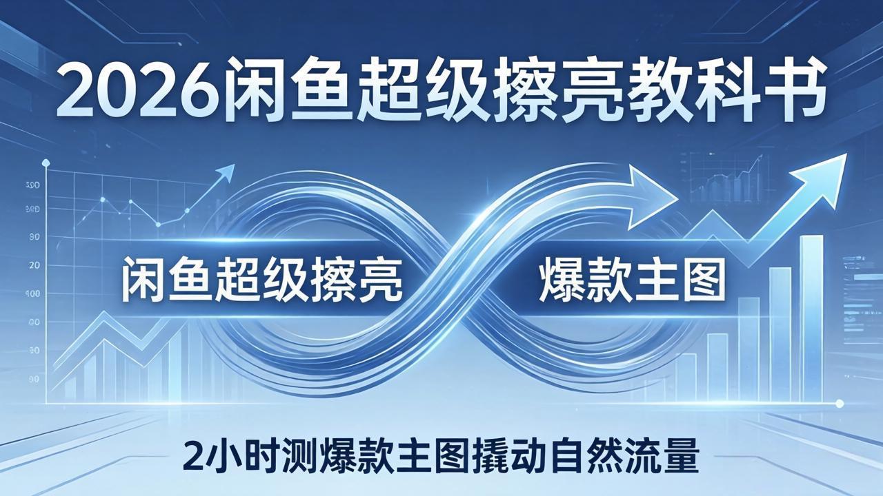 (17804期)2026闲鱼超级擦亮教科书:底层逻辑出价×转化率,2小时测爆款主图撬动自然流量-千寻创业网