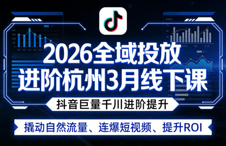 2026全域投放进阶杭州3月线下课，抖音巨量千川进阶提升，撬动自然流量、连爆短视频、提升ROI-千寻创业网