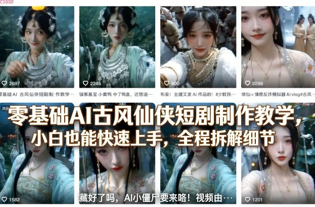 零基础AI古风仙侠短剧制作教学，小白也能快速上手，全程拆解细节-千寻创业网