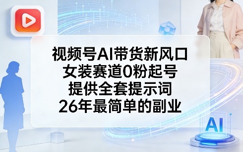 视频号AI带货新风口，女装赛道0粉起号，提供全套提示词，26年最简单的副业-千寻创业网