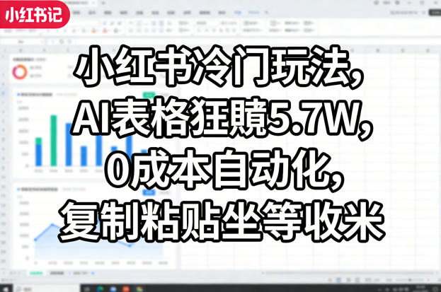 小红书冷门玩法，AI表格狂賺5.7W，0成本自动化，复制粘贴坐等收米-千寻创业网
