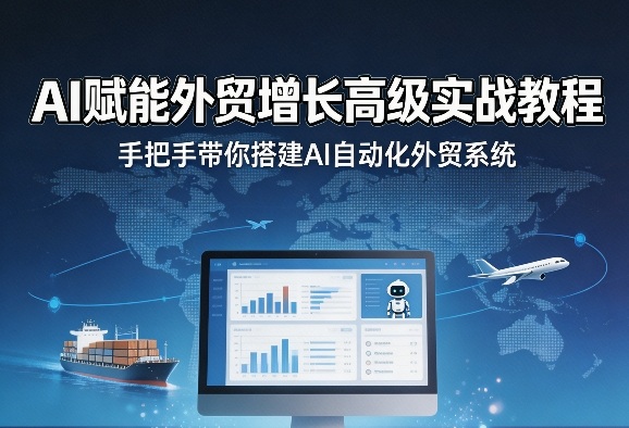 AI赋能外贸增长高级实战教程,手把手带你搭建AI自动化外贸系统-千寻创业网