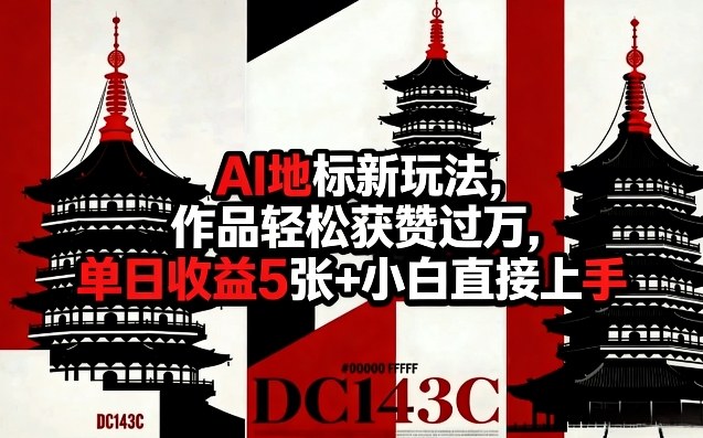 AI地标新玩法，作品轻松获赞过万，单日收益5张+小白直接上手-千寻创业网