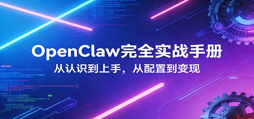 OpenClaw完全实战宝典：零基础上手，深度配置，商业变现-千寻创业网