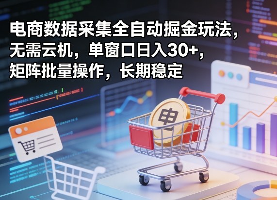 独家电商数据采集全自动掘金玩法，无需云机，单窗口日入30+，矩阵批量操作，长期稳定【揭秘】-千寻创业网