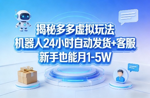 揭秘多多虚拟玩法，机器人24小时自动发货+客服，新手也能月1-5W！-千寻创业网