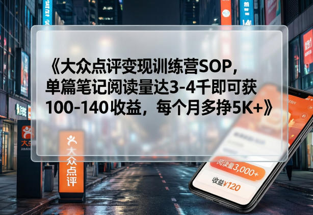 大众点评变现训练营SOP，单篇笔记阅读量达3-4千即可获100-140收益，每个月多挣5K+-千寻创业网