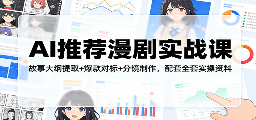 AI推荐漫剧实战课：故事大纲提取+爆款对标+分镜制作，配套全套实操资料-千寻创业网