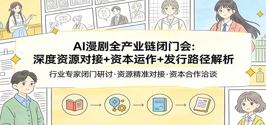 AI漫剧全产业链闭门会：深度资源对接+资本运作+发行路径解析-千寻创业网