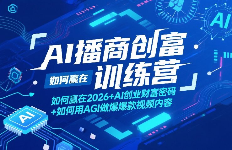 AI播商创富训练营，如何赢在2026+AI创业财富密码+如何用AGI做爆款视频内容-千寻创业网