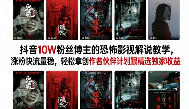 抖音10W粉丝博主的恐怖影视解说教学，涨粉快流量稳，轻松拿创作者伙伴计划跟精选独家收益-千寻创业网
