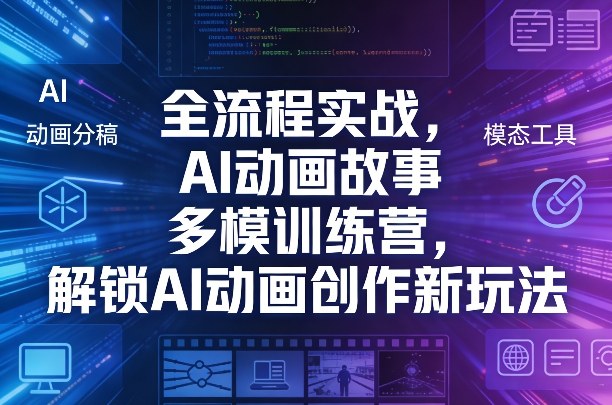 全流程实战，AI动画故事多模训练营，解锁AI动画创作新玩法-千寻创业网