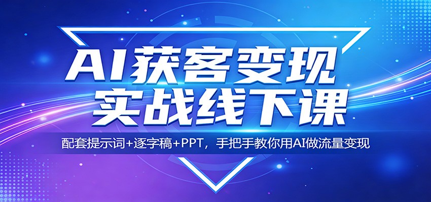 AI获客变现实战线下课：配套提示词+逐字稿+PPT，手把手教你用AI做流量变现-千寻创业网
