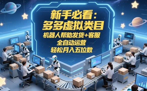 新手必看：多多虚拟类目，机器人帮助发货+客服，全自动运营，轻松月入五位数【揭秘】-千寻创业网